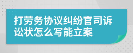 打劳务协议纠纷官司诉讼状怎么写能立案