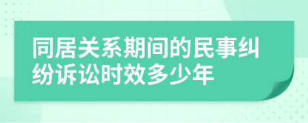 同居关系期间的民事纠纷诉讼时效多少年