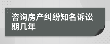 咨询房产纠纷知名诉讼期几年