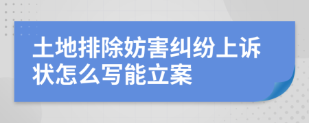 土地排除妨害纠纷上诉状怎么写能立案