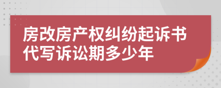 房改房产权纠纷起诉书代写诉讼期多少年