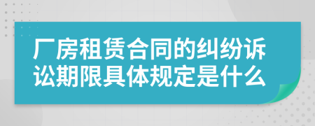 厂房租赁合同的纠纷诉讼期限具体规定是什么