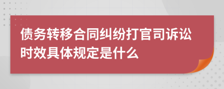 债务转移合同纠纷打官司诉讼时效具体规定是什么