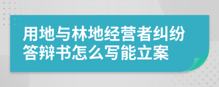 用地与林地经营者纠纷答辩书怎么写能立案