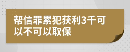 帮信罪累犯获利3千可以不可以取保