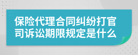 保险代理合同纠纷打官司诉讼期限规定是什么