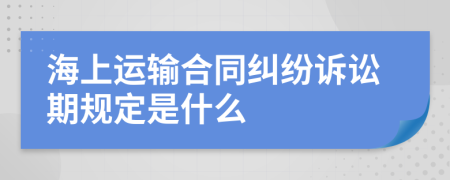 海上运输合同纠纷诉讼期规定是什么