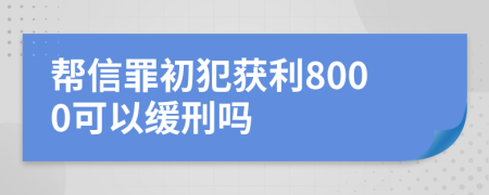 帮信罪初犯获利8000可以缓刑吗