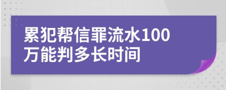 累犯帮信罪流水100万能判多长时间