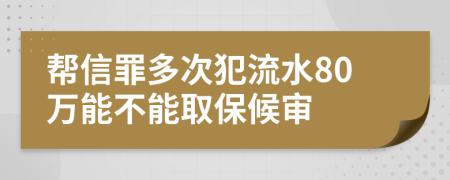 帮信罪多次犯流水80万能不能取保候审