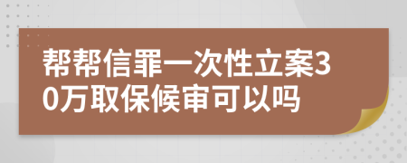 帮帮信罪一次性立案30万取保候审可以吗