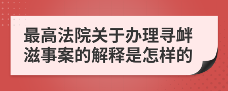 最高法院关于办理寻衅滋事案的解释是怎样的