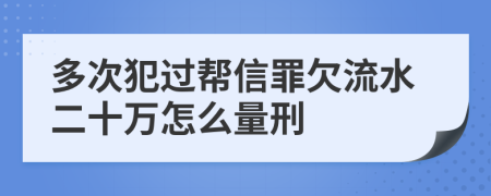 多次犯过帮信罪欠流水二十万怎么量刑
