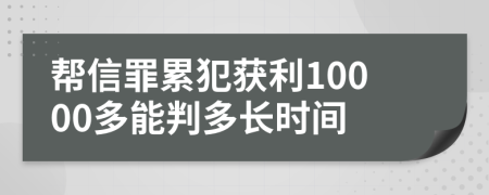 帮信罪累犯获利10000多能判多长时间