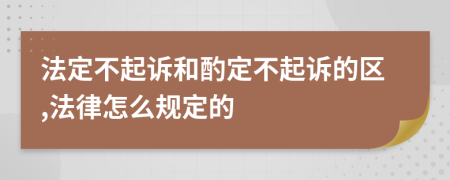 法定不起诉和酌定不起诉的区,法律怎么规定的