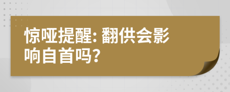 惊哑提醒: 翻供会影响自首吗？