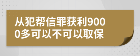 从犯帮信罪获利9000多可以不可以取保