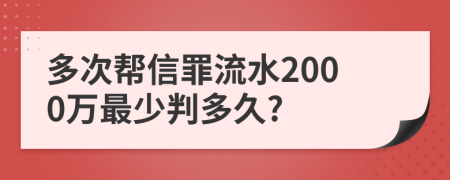 多次帮信罪流水2000万最少判多久?