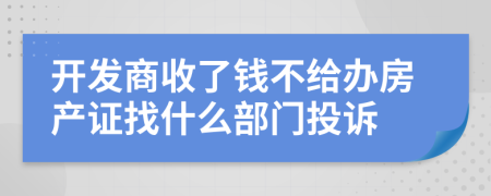 开发商收了钱不给办房产证找什么部门投诉