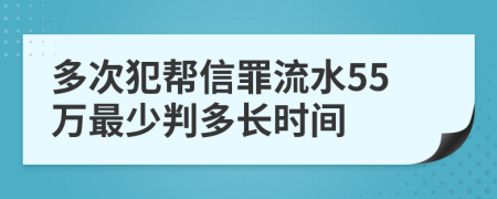 多次犯帮信罪流水55万最少判多长时间