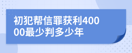 初犯帮信罪获利40000最少判多少年