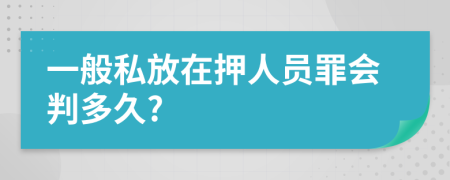 一般私放在押人员罪会判多久?