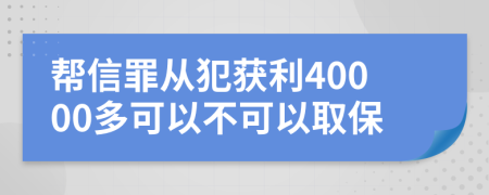 帮信罪从犯获利40000多可以不可以取保