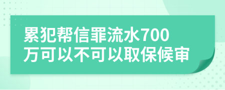 累犯帮信罪流水700万可以不可以取保候审