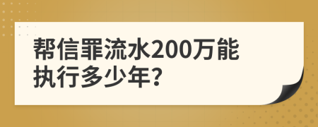 帮信罪流水200万能执行多少年？