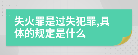 失火罪是过失犯罪,具体的规定是什么