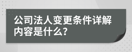 公司法人变更条件详解内容是什么？