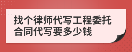 找个律师代写工程委托合同代写要多少钱