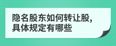 隐名股东如何转让股,具体规定有哪些