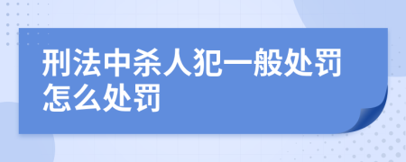 刑法中杀人犯一般处罚怎么处罚