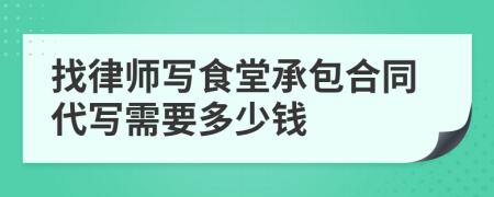 找律师写食堂承包合同代写需要多少钱