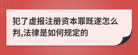 犯了虚报注册资本罪既遂怎么判,法律是如何规定的