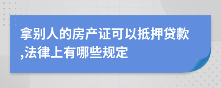 拿别人的房产证可以抵押贷款,法律上有哪些规定