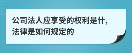 公司法人应享受的权利是什,法律是如何规定的