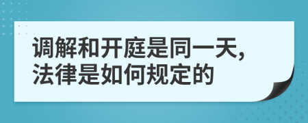调解和开庭是同一天,法律是如何规定的