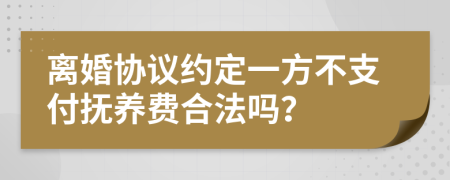 离婚协议约定一方不支付抚养费合法吗？