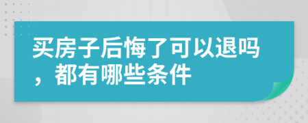 买房子后悔了可以退吗，都有哪些条件