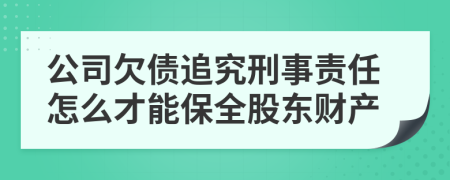 公司欠债追究刑事责任怎么才能保全股东财产