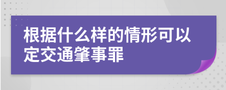 根据什么样的情形可以定交通肇事罪