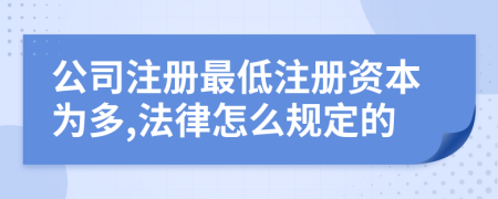 公司注册最低注册资本为多,法律怎么规定的