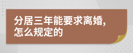 分居三年能要求离婚,怎么规定的