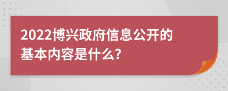 2022博兴政府信息公开的基本内容是什么？