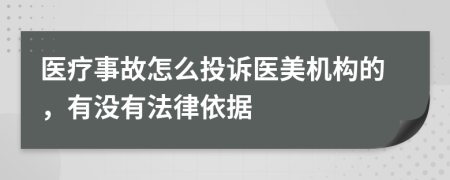 医疗事故怎么投诉医美机构的，有没有法律依据