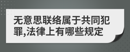 无意思联络属于共同犯罪,法律上有哪些规定