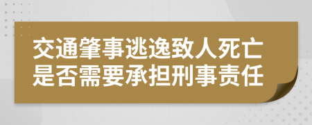交通肇事逃逸致人死亡是否需要承担刑事责任