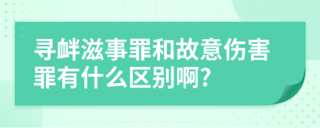 寻衅滋事罪和故意伤害罪有什么区别啊?